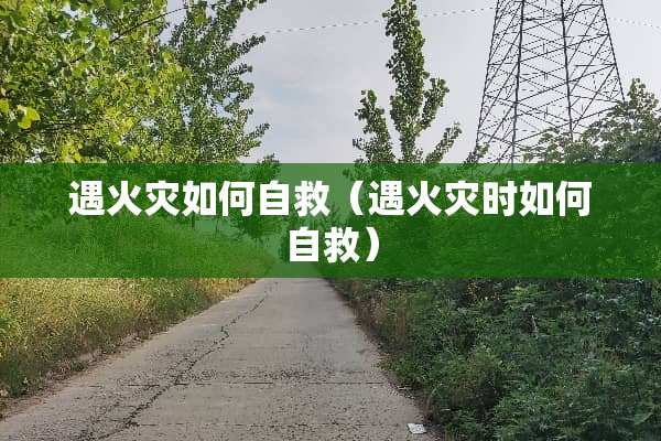 遇火灾如何自救（遇火灾时如何自救）