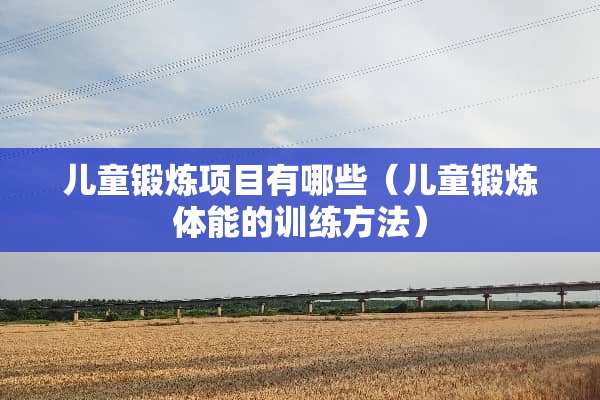 儿童锻炼项目有哪些（儿童锻炼体能的训练方法）
