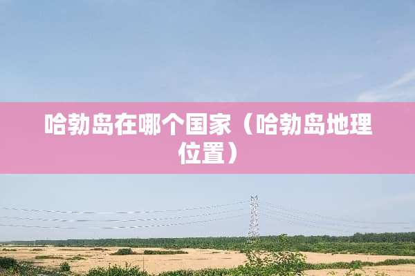 哈勃岛在哪个国家（哈勃岛地理位置）