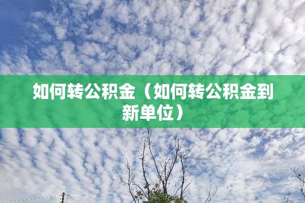 如何转公积金（如何转公积金到新单位）