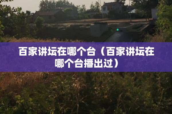 百家讲坛在哪个台（百家讲坛在哪个台播出过）