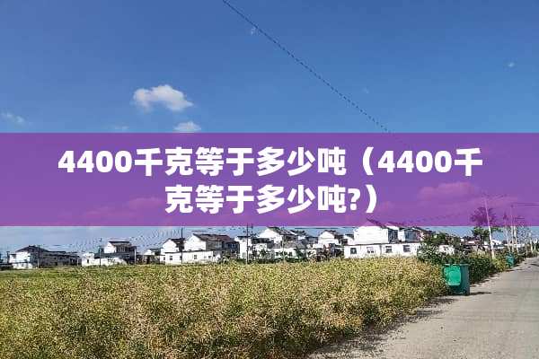 4400千克等于多少吨（4400千克等于多少吨?）
