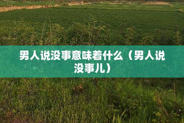 男人说没事意味着什么（男人说没事儿）
