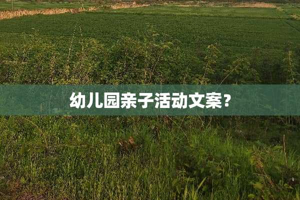 幼儿园亲子活动文案？