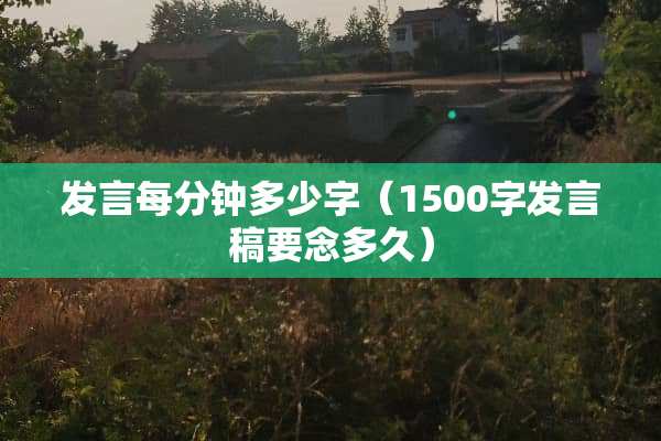 发言每分钟多少字（1500字发言稿要念多久）