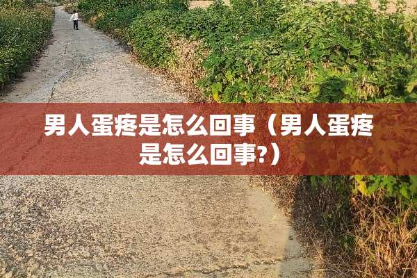 男人蛋疼是怎么回事（男人蛋疼是怎么回事?）