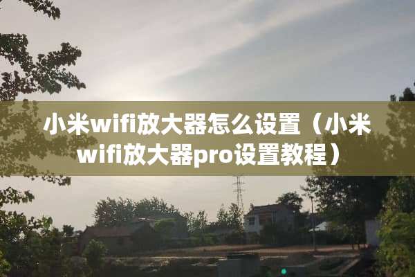 小米wifi放大器怎么设置（小米wifi放大器pro设置教程）