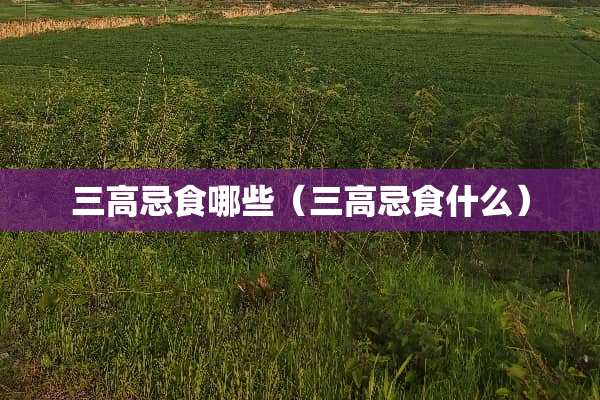三高忌食哪些（三高忌食什么）