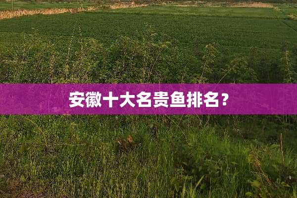 安徽十大名贵鱼排名？
