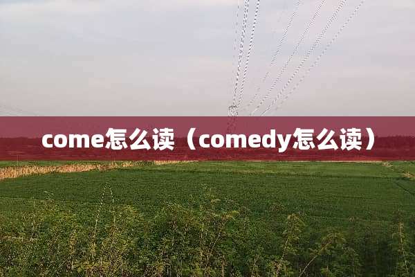 come怎么读（comedy怎么读）