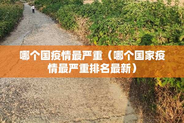 哪个国疫情最严重（哪个国家疫情最严重排名最新）