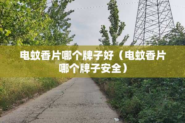 电蚊香片哪个牌子好（电蚊香片哪个牌子安全）