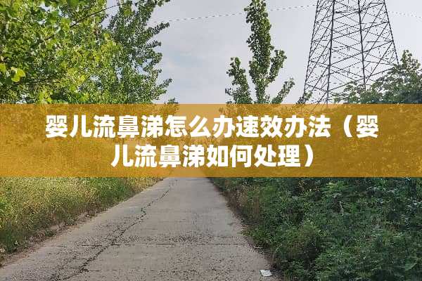 婴儿流鼻涕怎么办速效办法（婴儿流鼻涕如何处理）