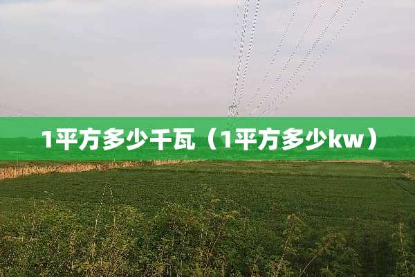 1平方多少千瓦（1平方多少kw）