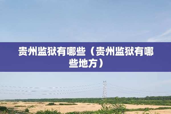 贵州监狱有哪些（贵州监狱有哪些地方）