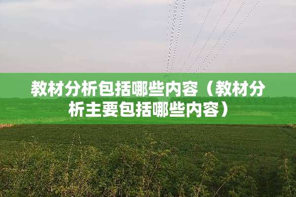 教材分析包括哪些内容（教材分析主要包括哪些内容）