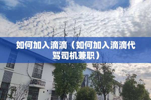 如何加入滴滴（如何加入滴滴代驾司机兼职）