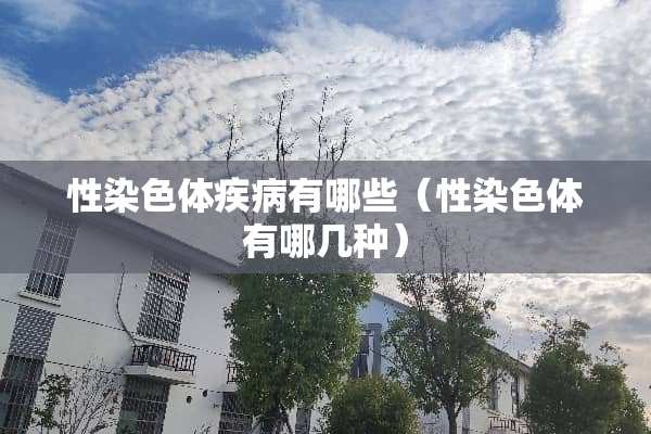 性染色体疾病有哪些（性染色体有哪几种）