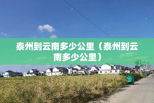 泰州到云南多少公里（泰州到云南多少公里）