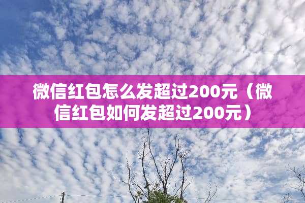 微信红包怎么发超过200元（微信红包如何发超过200元）
