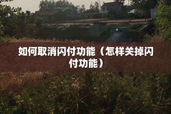如何取消闪付功能（怎样关掉闪付功能）