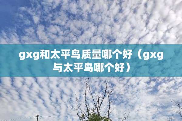 gxg和太平鸟质量哪个好（gxg与太平鸟哪个好）