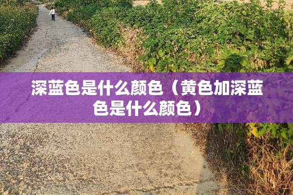 深蓝色是什么颜色（**加深蓝色是什么颜色）