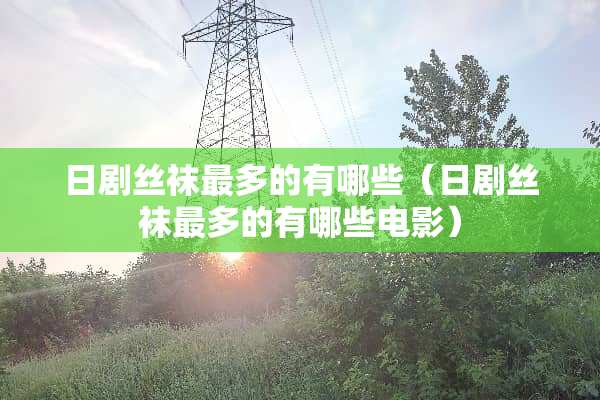 日剧**最多的有哪些（日剧**最多的有哪些电影）