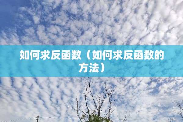 如何求反函数（如何求反函数的方法）