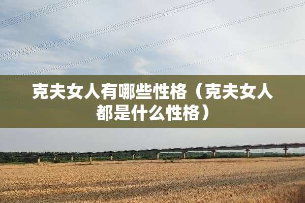 克夫女人有哪些性格（克夫女人都是什么性格）