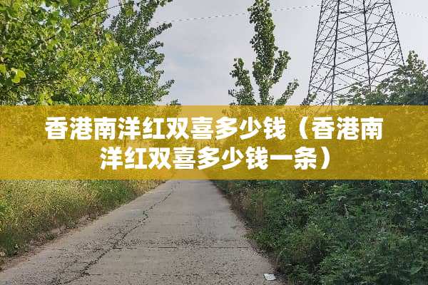香港南洋红双喜多少钱（香港南洋红双喜多少钱一条）