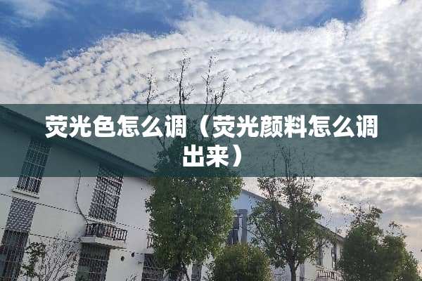 荧光色怎么调（荧光颜料怎么调出来）