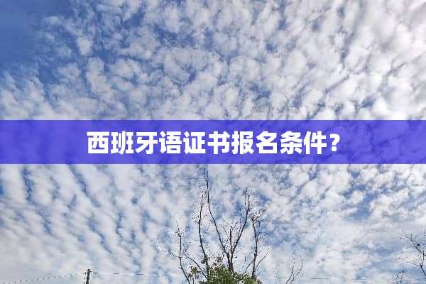 西班牙语证书报名条件？