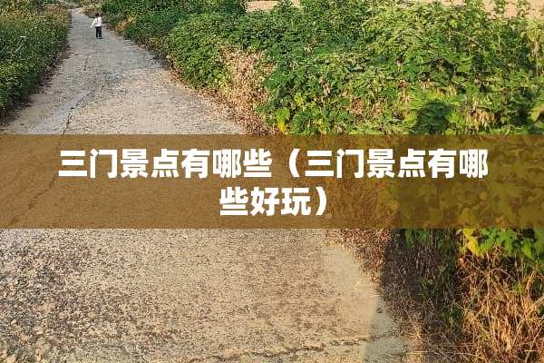 三门景点有哪些（三门景点有哪些好玩）