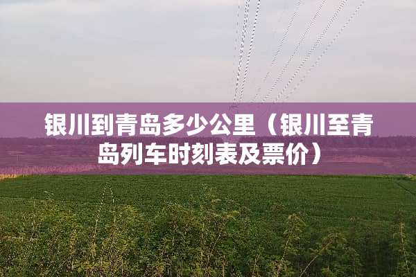 银川到青岛多少公里（银川至青岛列车时刻表及票价）