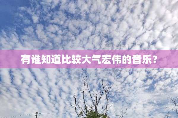 有谁知道比较大气宏伟的音乐？