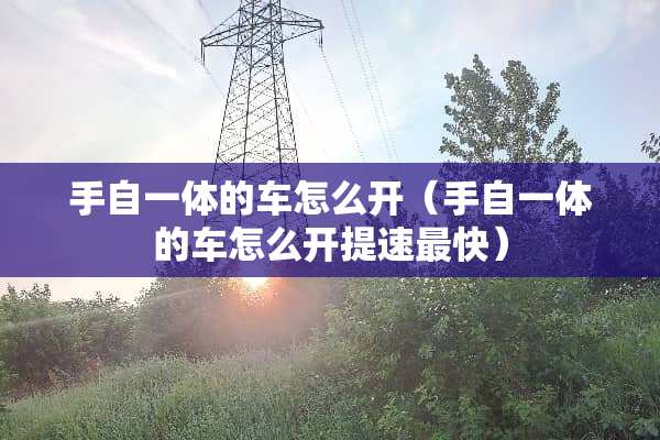 手自一体的车怎么开（手自一体的车怎么开提速最快）