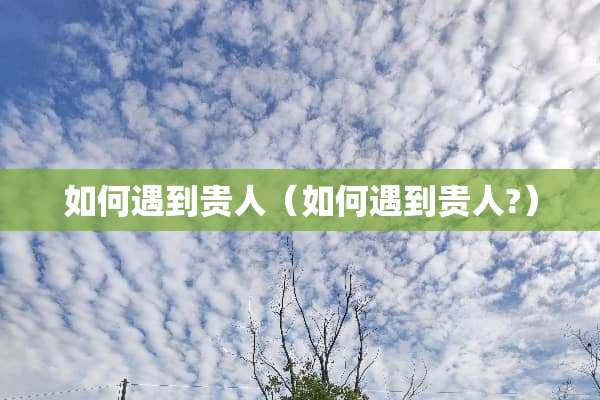 如何遇到贵人（如何遇到贵人?）