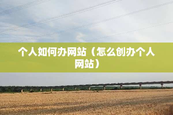 个人如何办网站（怎么创办个人网站）