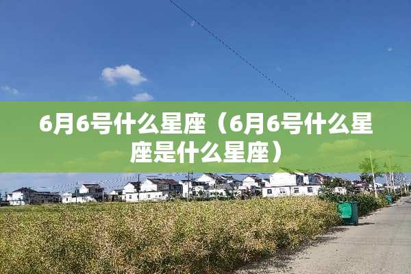 6月6号什么星座（6月6号什么星座是什么星座）