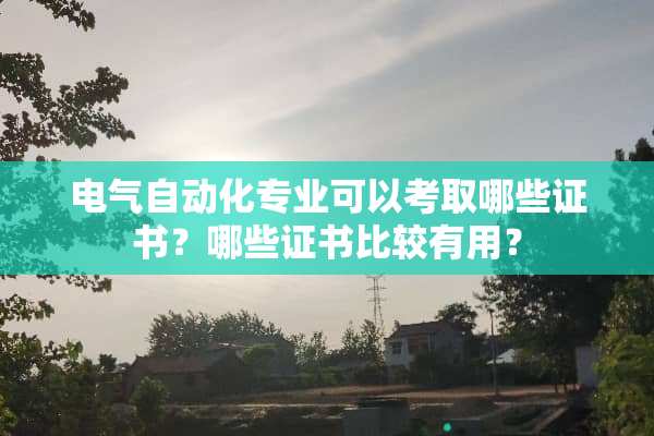 电气自动化专业可以考取哪些证书？哪些证书比较有用？
