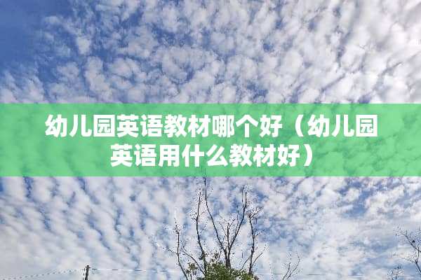 幼儿园英语教材哪个好（幼儿园英语用什么教材好）