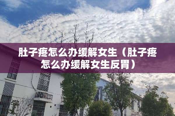 肚子疼怎么办缓解女生（肚子疼怎么办缓解女生反胃）