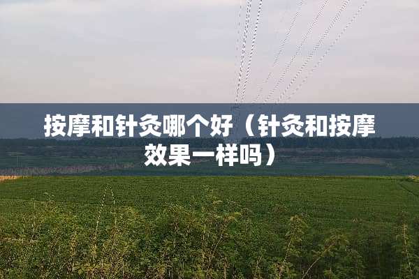 按摩和针灸哪个好（针灸和按摩效果一样吗）