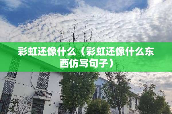 彩虹还像什么（彩虹还像什么东西仿写句子）
