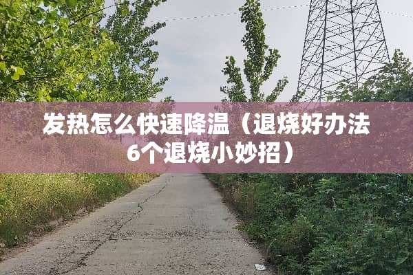发热怎么快速降温（退烧好办法 6个退烧小妙招）