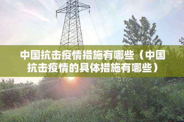 中国抗击疫情措施有哪些（中国抗击疫情的具体措施有哪些）