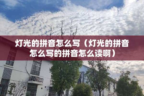 灯光的拼音怎么写（灯光的拼音怎么写的拼音怎么读啊）
