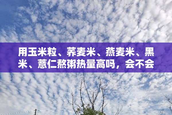 用玉米粒、荞麦米、燕麦米、黑米、薏仁熬粥热量高吗，会不会长胖？