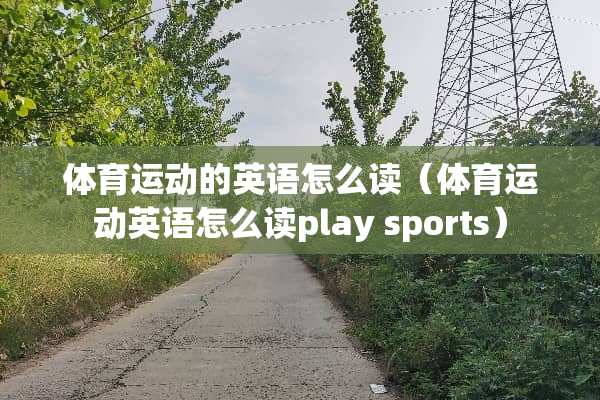 体育运动的英语怎么读（体育运动英语怎么读play sports）
